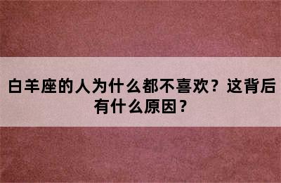 白羊座的人为什么都不喜欢？这背后有什么原因？