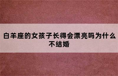 白羊座的女孩子长得会漂亮吗为什么不结婚