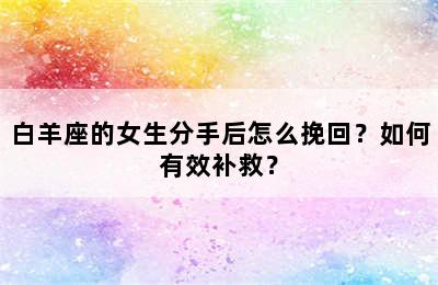 白羊座的女生分手后怎么挽回？如何有效补救？
