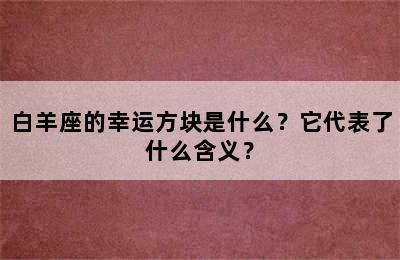 白羊座的幸运方块是什么？它代表了什么含义？