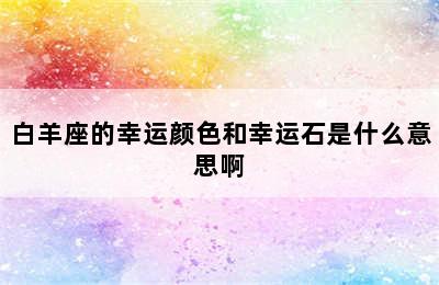 白羊座的幸运颜色和幸运石是什么意思啊