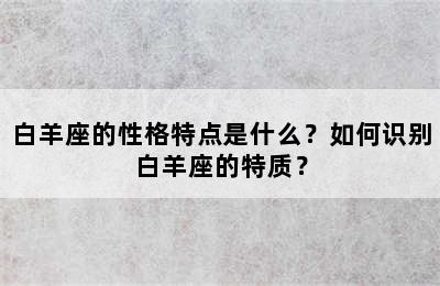 白羊座的性格特点是什么？如何识别白羊座的特质？