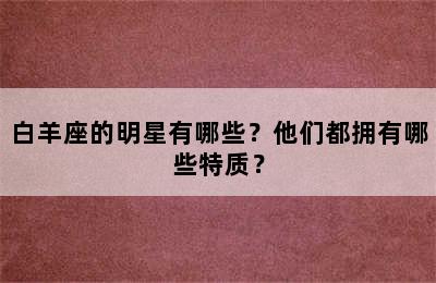 白羊座的明星有哪些？他们都拥有哪些特质？