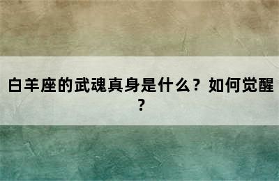 白羊座的武魂真身是什么？如何觉醒？
