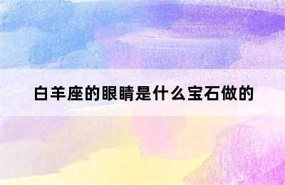 白羊座的眼睛是什么宝石做的