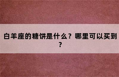 白羊座的糖饼是什么？哪里可以买到？