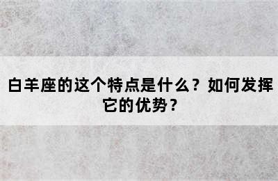 白羊座的这个特点是什么？如何发挥它的优势？