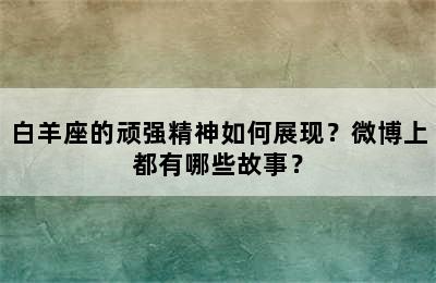 白羊座的顽强精神如何展现？微博上都有哪些故事？