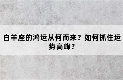 白羊座的鸿运从何而来？如何抓住运势高峰？