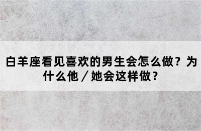 白羊座看见喜欢的男生会怎么做？为什么他／她会这样做？