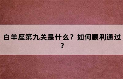 白羊座第九关是什么？如何顺利通过？