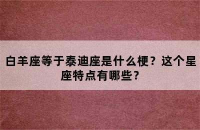 白羊座等于泰迪座是什么梗？这个星座特点有哪些？