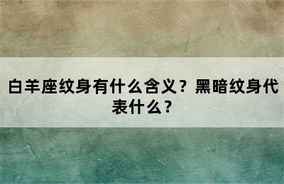 白羊座纹身有什么含义？黑暗纹身代表什么？