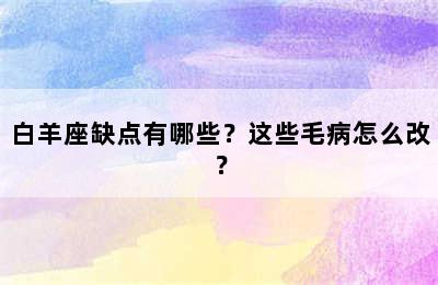 白羊座缺点有哪些？这些毛病怎么改？