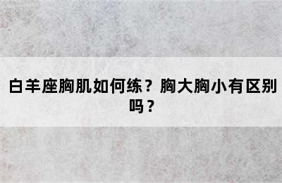 白羊座胸肌如何练？胸大胸小有区别吗？
