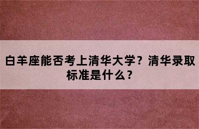 白羊座能否考上清华大学？清华录取标准是什么？