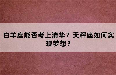 白羊座能否考上清华？天秤座如何实现梦想？