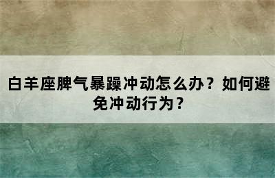 白羊座脾气暴躁冲动怎么办？如何避免冲动行为？