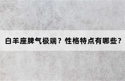 白羊座脾气极端？性格特点有哪些？