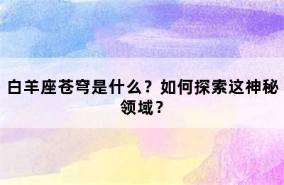 白羊座苍穹是什么？如何探索这神秘领域？