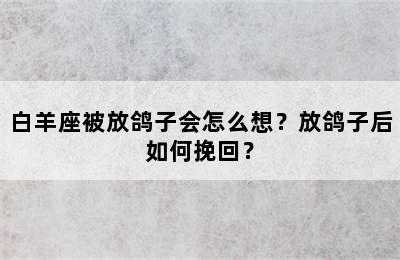 白羊座被放鸽子会怎么想？放鸽子后如何挽回？