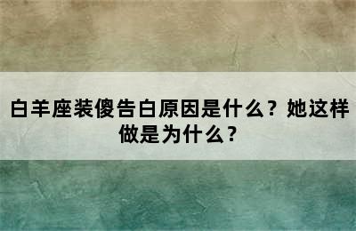 白羊座装傻告白原因是什么？她这样做是为什么？
