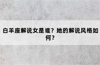 白羊座解说女是谁？她的解说风格如何？