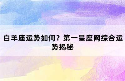 白羊座运势如何？第一星座网综合运势揭秘