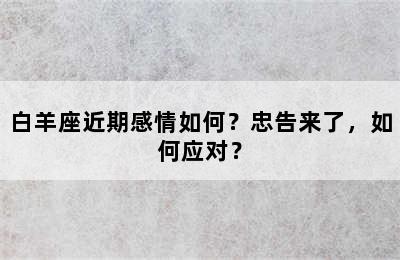 白羊座近期感情如何？忠告来了，如何应对？