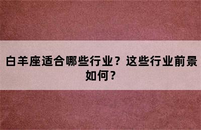 白羊座适合哪些行业？这些行业前景如何？