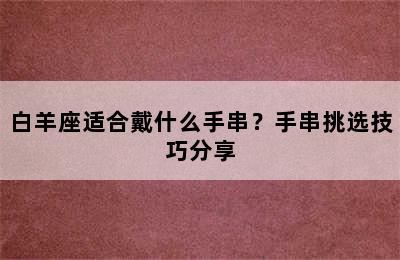 白羊座适合戴什么手串？手串挑选技巧分享
