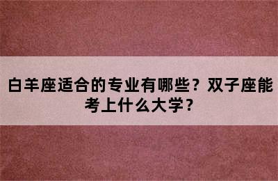 白羊座适合的专业有哪些？双子座能考上什么大学？