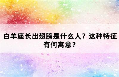 白羊座长出翅膀是什么人？这种特征有何寓意？