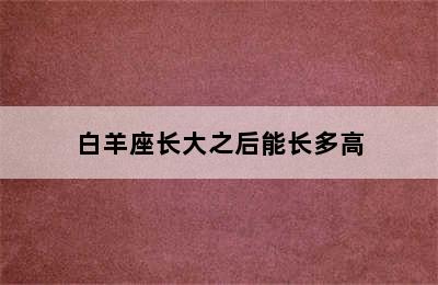 白羊座长大之后能长多高