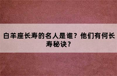 白羊座长寿的名人是谁？他们有何长寿秘诀？
