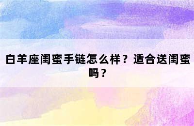 白羊座闺蜜手链怎么样？适合送闺蜜吗？