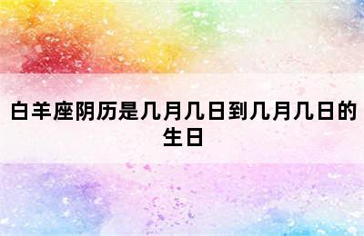 白羊座阴历是几月几日到几月几日的生日