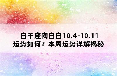 白羊座陶白白10.4-10.11运势如何？本周运势详解揭秘