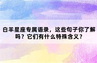 白羊星座专属语录，这些句子你了解吗？它们有什么特殊含义？