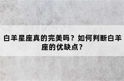 白羊星座真的完美吗？如何判断白羊座的优缺点？