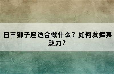 白羊狮子座适合做什么？如何发挥其魅力？