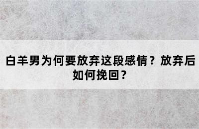 白羊男为何要放弃这段感情？放弃后如何挽回？