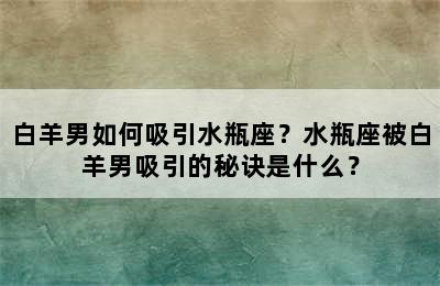 白羊男如何吸引水瓶座？水瓶座被白羊男吸引的秘诀是什么？