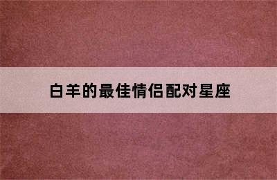 白羊的最佳情侣配对星座