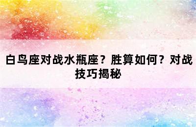 白鸟座对战水瓶座？胜算如何？对战技巧揭秘