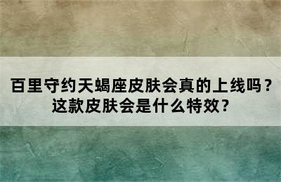 百里守约天蝎座皮肤会真的上线吗？这款皮肤会是什么特效？