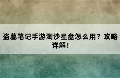 盗墓笔记手游淘沙星盘怎么用？攻略详解！