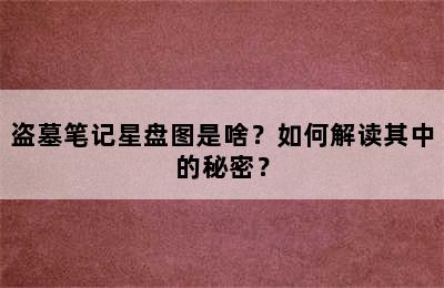 盗墓笔记星盘图是啥？如何解读其中的秘密？