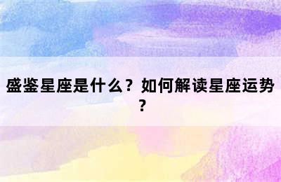 盛鉴星座是什么？如何解读星座运势？