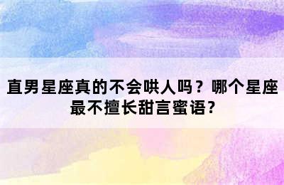 直男星座真的不会哄人吗？哪个星座最不擅长甜言蜜语？